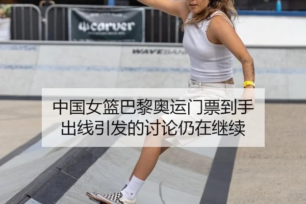 中国女篮巴黎奥运门票到手 出线引发的讨论仍在继续